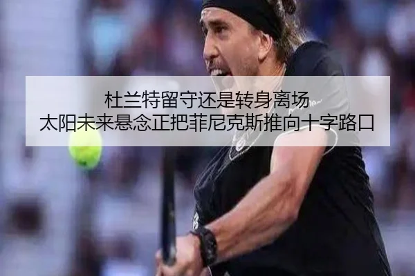 杜兰特留守还是转身离场 太阳未来悬念正把菲尼克斯推向十字路口（yaboyule）